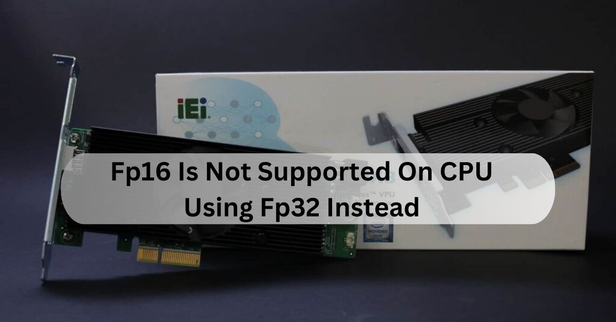 Fp16 Is Not Supported On CPU Using Fp32 Instead