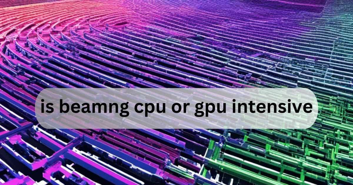 is beamng cpu or gpu intensive